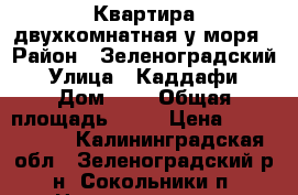 Квартира двухкомнатная у моря › Район ­ Зеленоградский › Улица ­ Каддафи › Дом ­ 1 › Общая площадь ­ 43 › Цена ­ 2 500 000 - Калининградская обл., Зеленоградский р-н, Сокольники п. Недвижимость » Квартиры продажа   